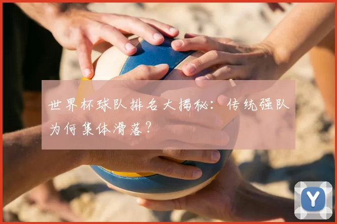 世界杯球队排名大揭秘：传统强队为何集体滑落？