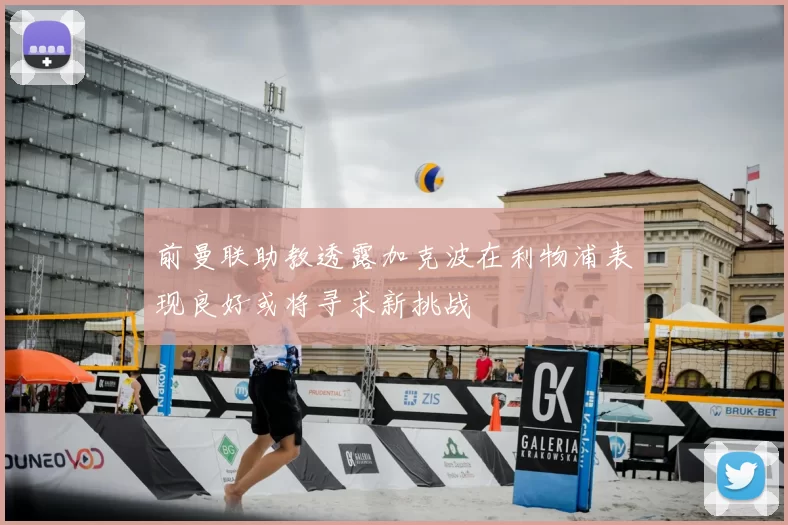 前曼联助教透露加克波在利物浦表现良好或将寻求新挑战