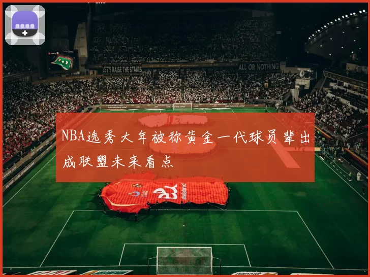 NBA选秀大年被称黄金一代球员辈出成联盟未来看点