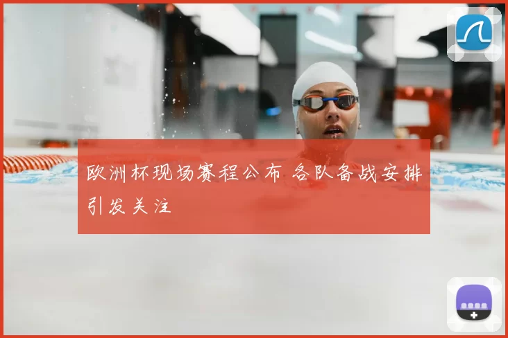 欧洲杯现场赛程公布 各队备战安排引发关注