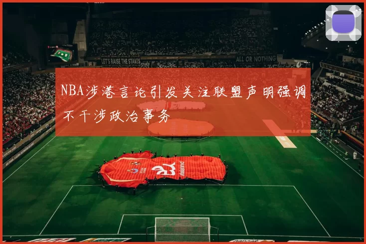 NBA涉港言论引发关注联盟声明强调不干涉政治事务