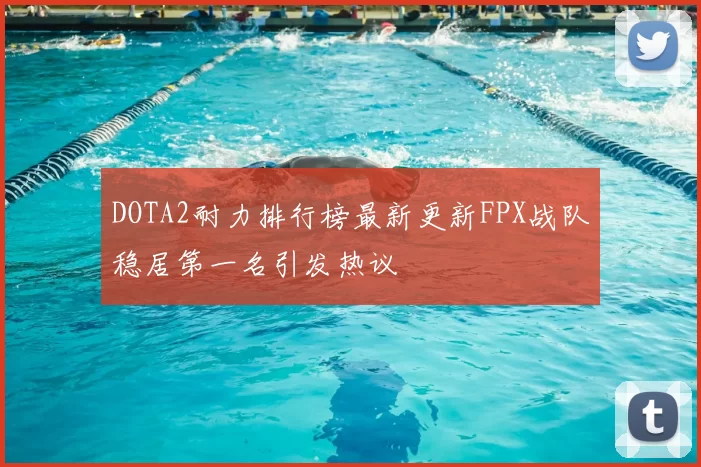 DOTA2耐力排行榜最新更新FPX战队稳居第一名引发热议