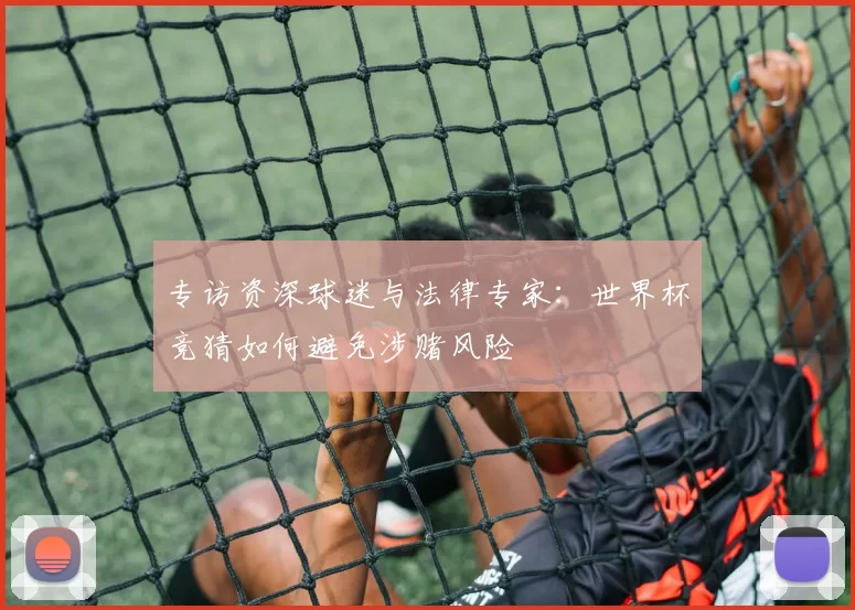 专访资深球迷与法律专家:世界杯竞猜如何避免涉赌风险