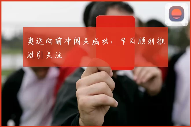 奥运向前冲闯关成功,节目顺利推进引关注