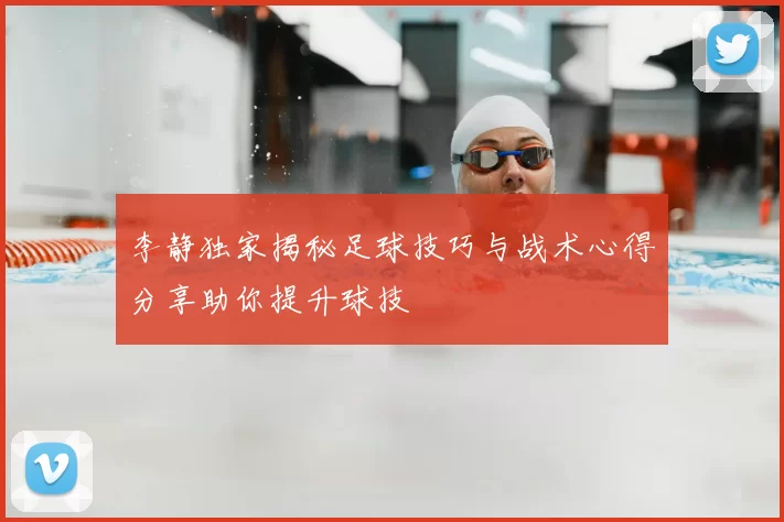 李静独家揭秘足球技巧与战术心得分享助你提升球技