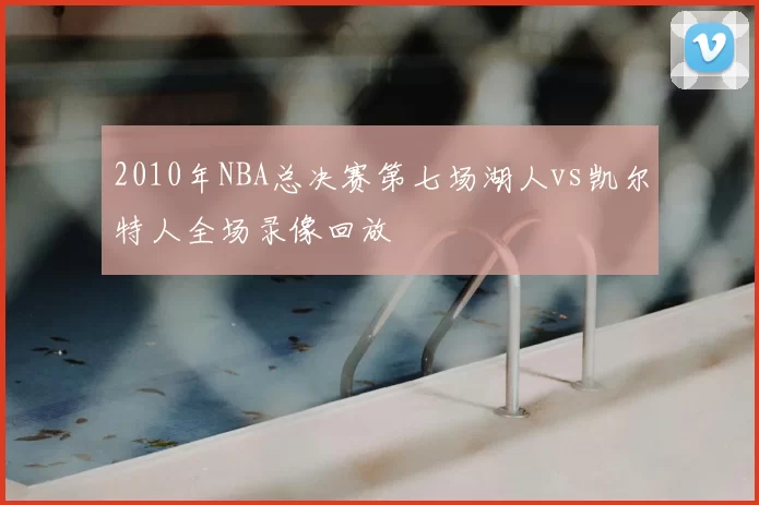 2010年NBA总决赛第七场湖人vs凯尔特人全场录像回放