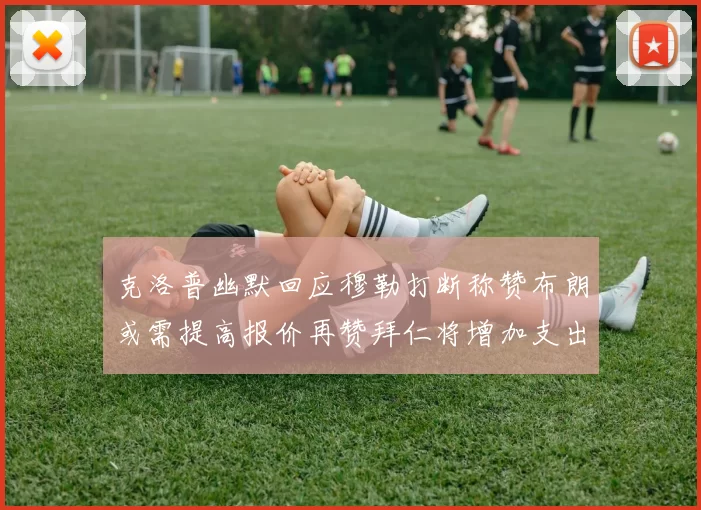 克洛普幽默回应穆勒打断称赞布朗或需提高报价再赞拜仁将增加支出
