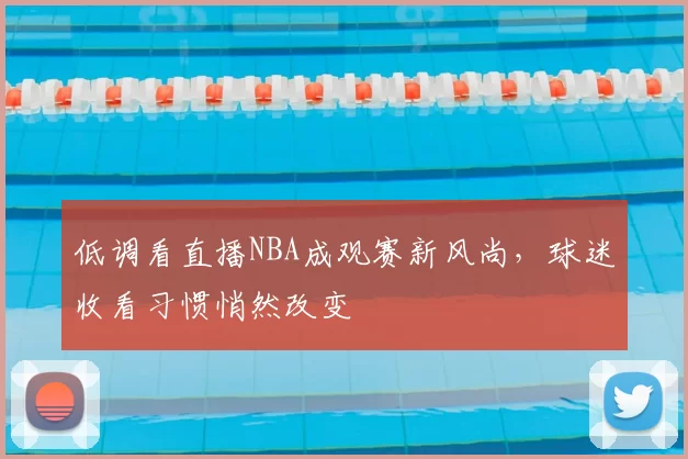 低调看直播NBA成观赛新风尚,球迷收看习惯悄然改变