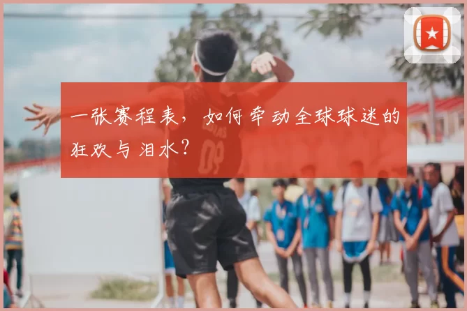 一张赛程表，如何牵动全球球迷的狂欢与泪水？