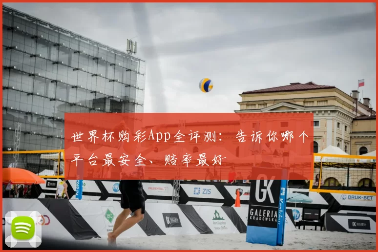 世界杯购彩App全评测:告诉你哪个平台最安全、赔率最好