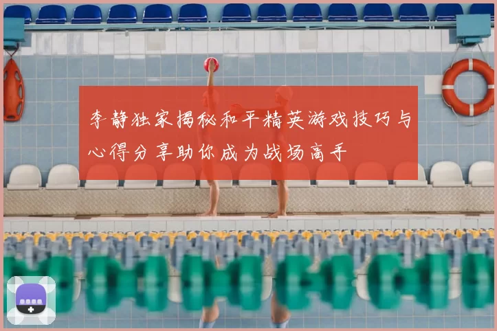 李静独家揭秘和平精英游戏技巧与心得分享助你成为战场高手