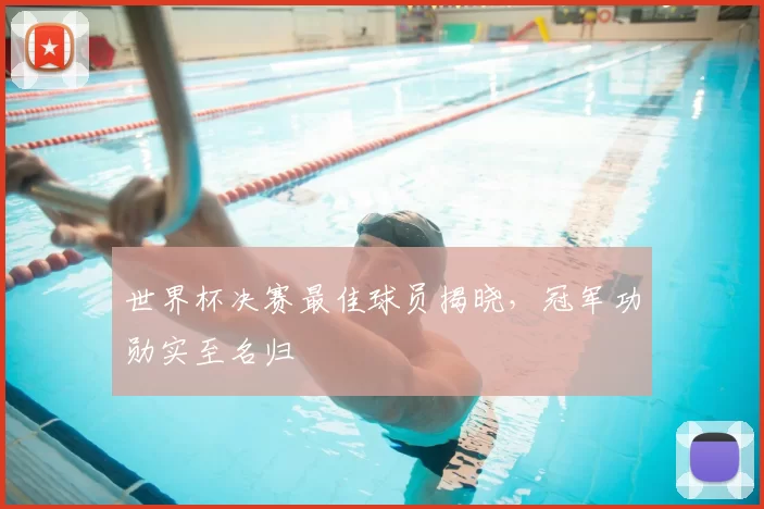 世界杯决赛最佳球员揭晓，冠军功勋实至名归