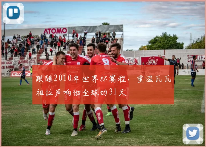 跟随2010年世界杯赛程，重温瓦瓦祖拉声响彻全球的31天