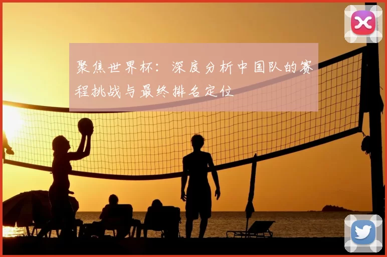 聚焦世界杯:深度分析中国队的赛程挑战与最终排名定位