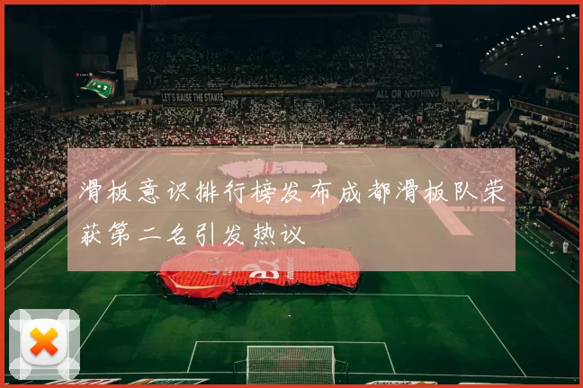 滑板意识排行榜发布成都滑板队荣获第二名引发热议