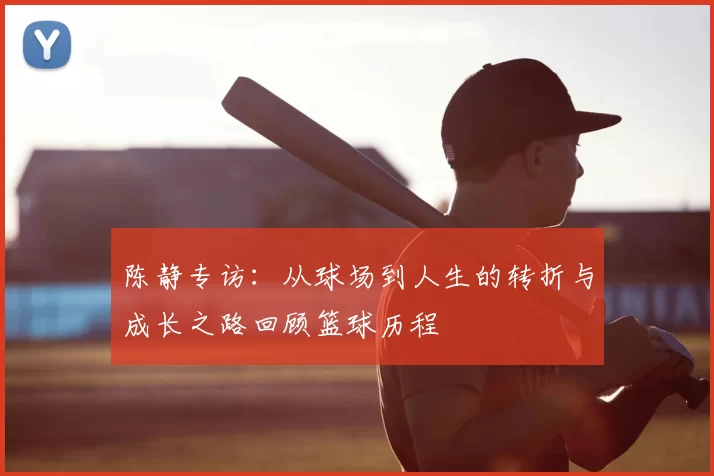 陈静专访:从球场到人生的转折与成长之路回顾篮球历程