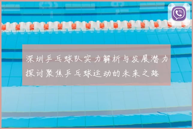 深圳乒乓球队实力解析与发展潜力探讨聚焦乒乓球运动的未来之路