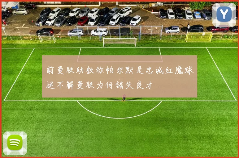前曼联助教称帕尔默是忠诚红魔球迷不解曼联为何错失良才