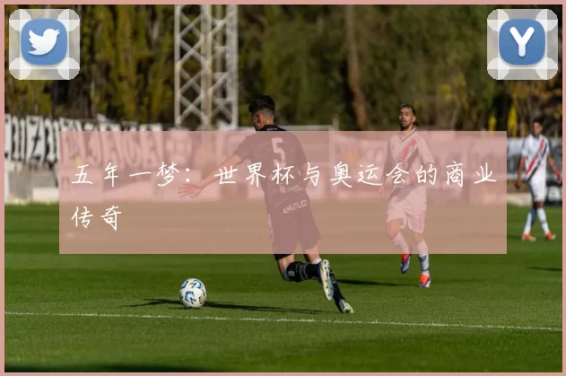 五年一梦:世界杯与奥运会的商业传奇