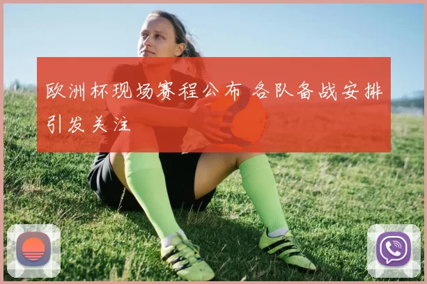 欧洲杯现场赛程公布 各队备战安排引发关注