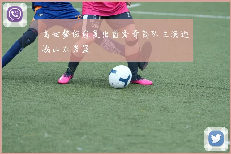 高世鳌伤愈复出首秀青岛队主场迎战山东男篮