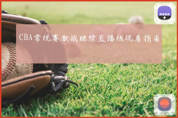 CBA常规赛激战继续直播线观看指南