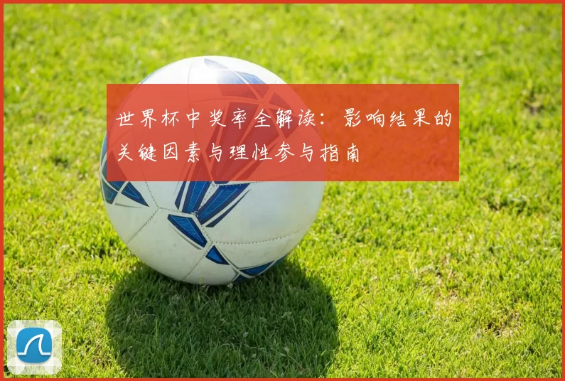 世界杯中奖率全解读:影响结果的关键因素与理性参与指南
