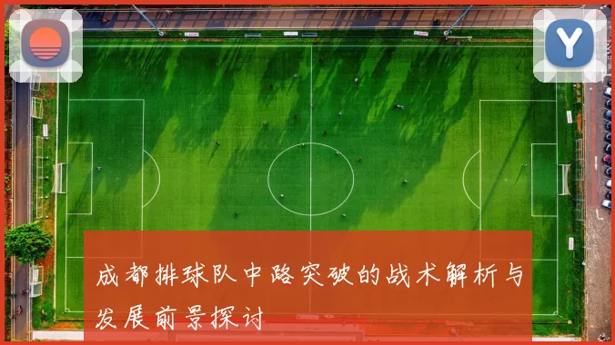 成都排球队中路突破的战术解析与发展前景探讨
