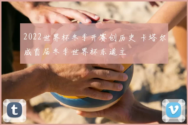 2022世界杯冬季开赛创历史 卡塔尔成首届冬季世界杯东道主