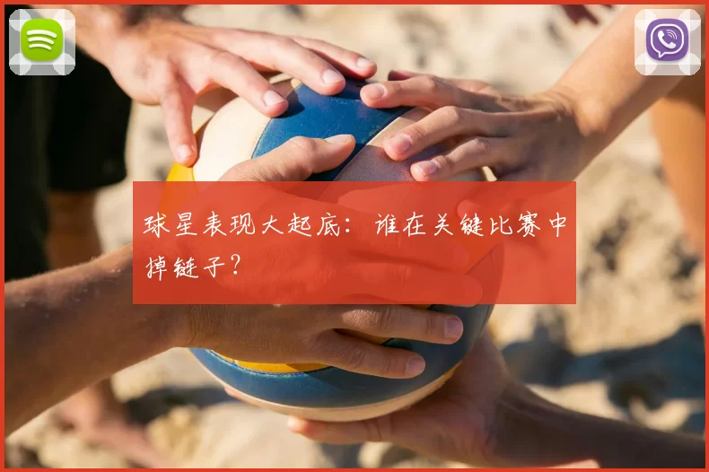 球星表现大起底:谁在关键比赛中掉链子?
