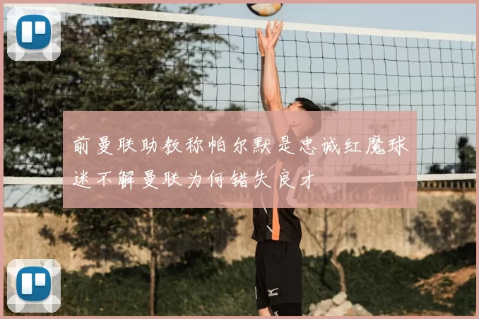 前曼联助教称帕尔默是忠诚红魔球迷不解曼联为何错失良才