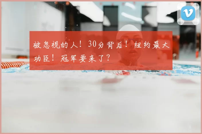 被忽视的人！30分背后！纽约最大功臣！冠军要来了？
