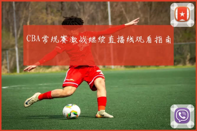 CBA常规赛激战继续直播线观看指南