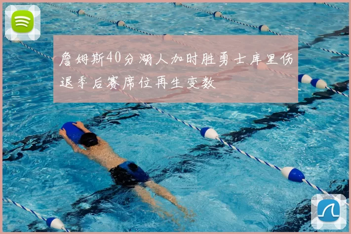 詹姆斯40分湖人加时胜勇士库里伤退季后赛席位再生变数