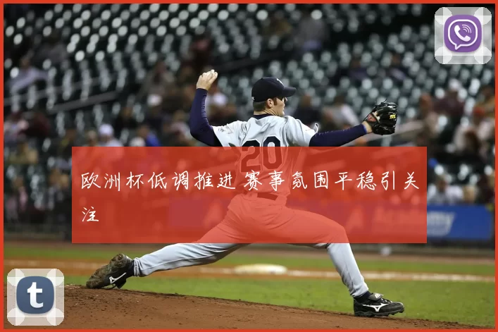 欧洲杯低调推进 赛事氛围平稳引关注