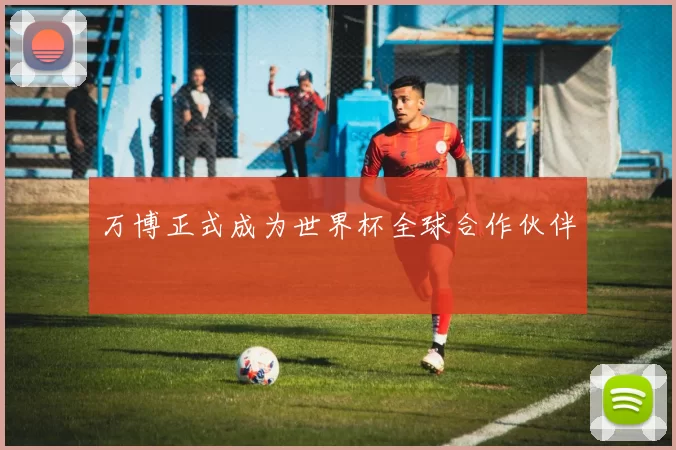 万博正式成为世界杯全球合作伙伴