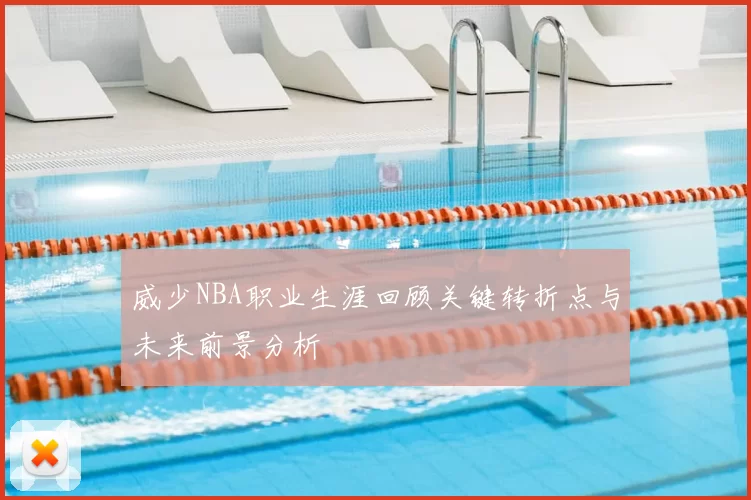 威少NBA职业生涯回顾关键转折点与未来前景分析