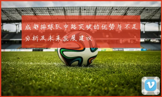 成都排球队中路突破的优势与不足分析及未来发展建议