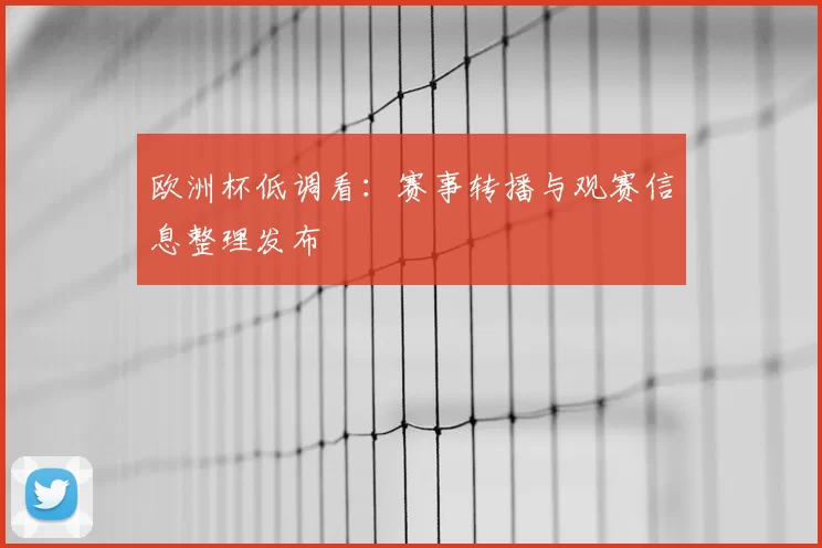 欧洲杯低调看：赛事转播与观赛信息整理发布