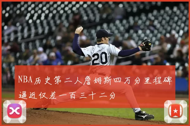NBA历史第二人詹姆斯四万分里程碑逼近仅差一百三十二分