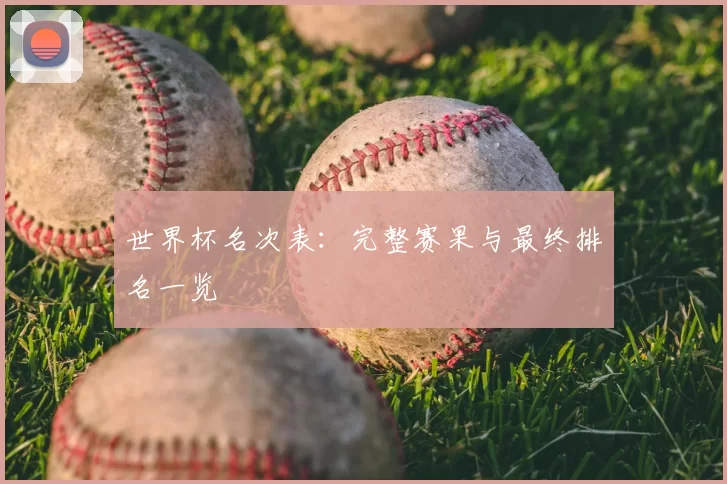 世界杯名次表:完整赛果与最终排名一览