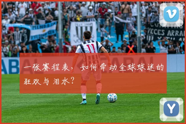 一张赛程表,如何牵动全球球迷的狂欢与泪水?