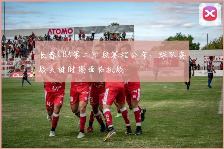 长春CBA第二阶段赛程公布,球队备战关键时期面临挑战