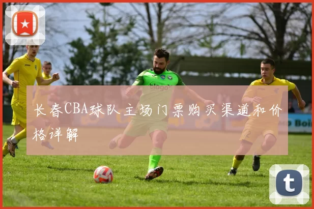 长春CBA球队主场门票购买渠道和价格详解