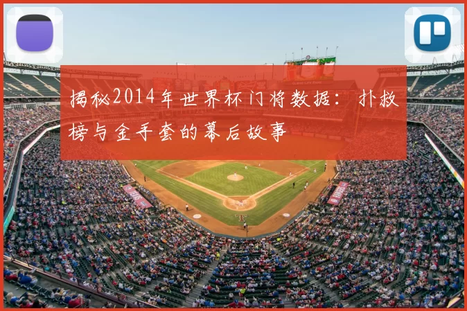 揭秘2014年世界杯门将数据:扑救榜与金手套的幕后故事