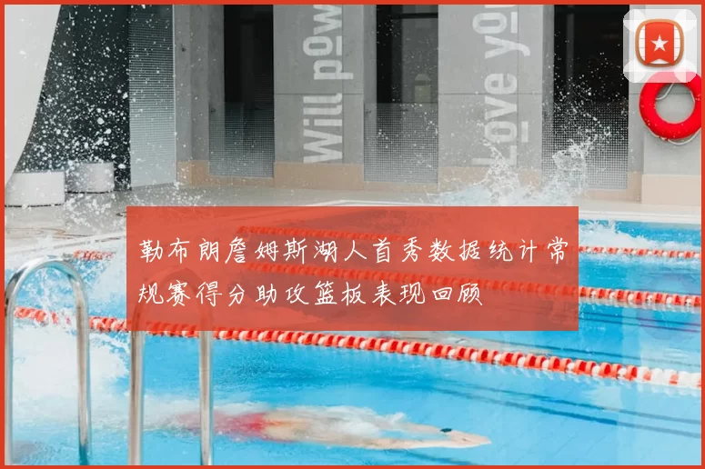 勒布朗詹姆斯湖人首秀数据统计常规赛得分助攻篮板表现回顾
