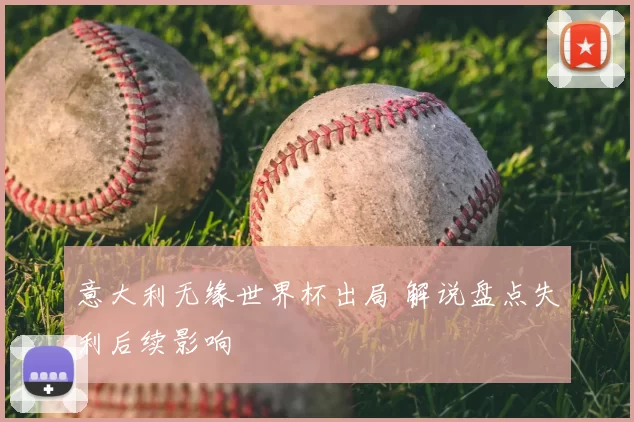 意大利无缘世界杯出局 解说盘点失利后续影响