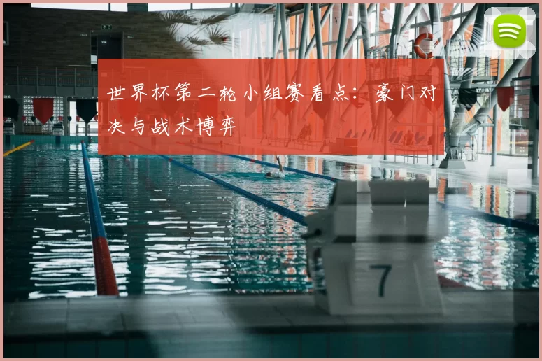 世界杯第二轮小组赛看点:豪门对决与战术博弈