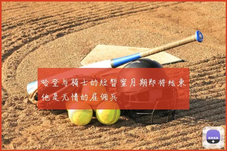 哈登与骑士的短暂蜜月期即将结束他是无情的雇佣兵