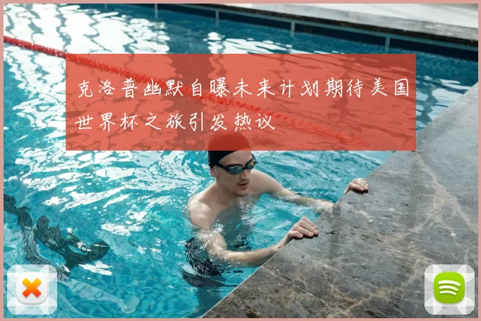 克洛普幽默自曝未来计划期待美国世界杯之旅引发热议